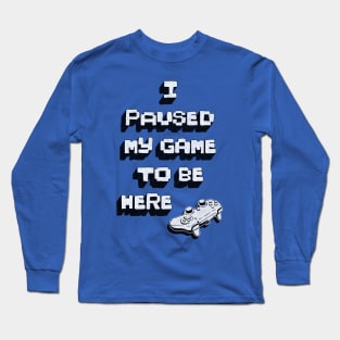 I Paused My Game to be Here Long Sleeve T-Shirt